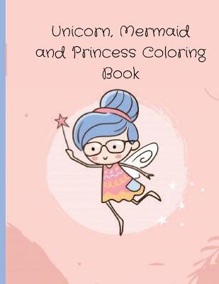 Book cover for Unicorn, Mermaid and Princess Coloring Book