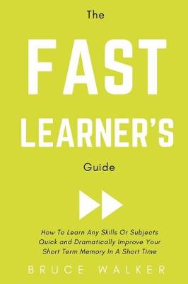 Book cover for The Fast Learner's Guide - How to Learn Any Skills or Subjects Quick and Dramatically Improve Your Short-Term Memory in a Short Time