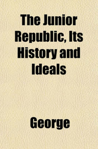 Cover of The Junior Republic, Its History and Ideals