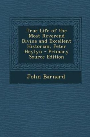 Cover of True Life of the Most Reverend Divine and Excellent Historian, Peter Heylyn - Primary Source Edition