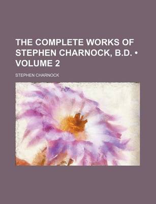 Book cover for The Complete Works of Stephen Charnock, B.D. (Volume 2)