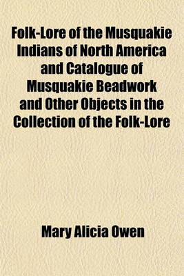 Book cover for Folk-Lore of the Musquakie Indians of North America and Catalogue of Musquakie Beadwork and Other Objects in the Collection of the Folk-Lore