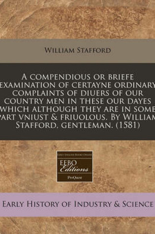 Cover of A Compendious or Briefe Examination of Certayne Ordinary Complaints of Diuers of Our Country Men in These Our Dayes Which Although They Are in Some Part Vniust & Friuolous. by William Stafford, Gentleman. (1581)