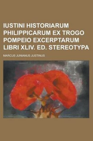 Cover of Iustini Historiarum Philippicarum Ex Trogo Pompeio Excerptarum Libri XLIV. Ed. Stereotypa