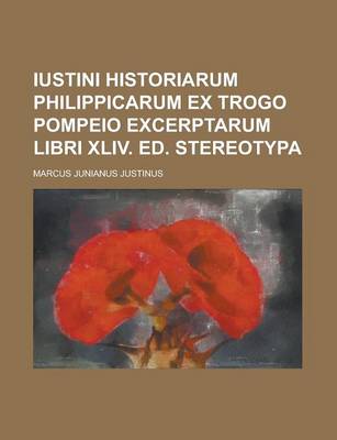 Book cover for Iustini Historiarum Philippicarum Ex Trogo Pompeio Excerptarum Libri XLIV. Ed. Stereotypa