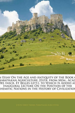 Cover of An Essay on the Age and Antiquity of the Book of Nabathaean Agriculture. [Extr. from Mem., Acad. Des Inscr. Et Belles-Lett.]. to Which Is Added an Inaugural Lecture on the Position of the Shemitic Nations in the History of Civilization