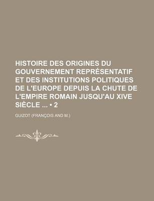 Book cover for Histoire Des Origines Du Gouvernement Representatif Et Des Institutions Politiques de L'Europe Depuis La Chute de L'Empire Romain Jusqu'au Xive Siecle (2)