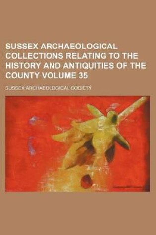 Cover of Sussex Archaeological Collections Relating to the History and Antiquities of the County Volume 35