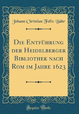 Book cover for Die Entfuhrung Der Heidelberger Bibliothek Nach ROM Im Jahre 1623 (Classic Reprint)