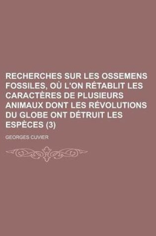 Cover of Recherches Sur Les Ossemens Fossiles, Ou L'On Retablit Les Caracteres de Plusieurs Animaux Dont Les Revolutions Du Globe Ont Detruit Les Especes (3)