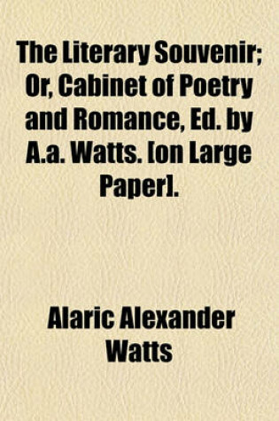 Cover of The Literary Souvenir; Or, Cabinet of Poetry and Romance, Ed. by A.A. Watts. [On Large Paper].