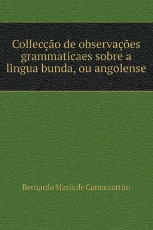 Cover of Collecção de observações grammaticaes sobre a lingua bunda, ou angolense