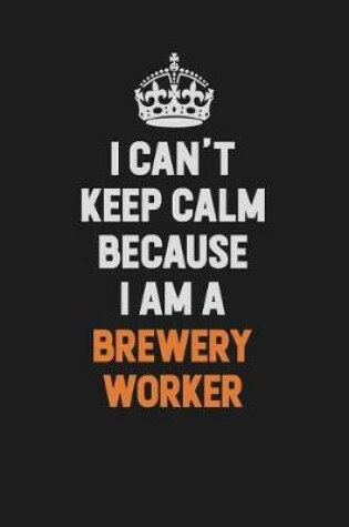 Cover of I Can't Keep Calm Because I Am A Brewery Worker