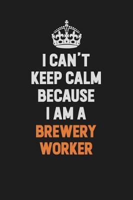 Book cover for I Can't Keep Calm Because I Am A Brewery Worker