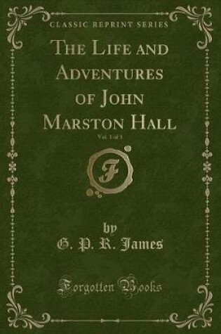 Cover of The Life and Adventures of John Marston Hall, Vol. 1 of 3 (Classic Reprint)