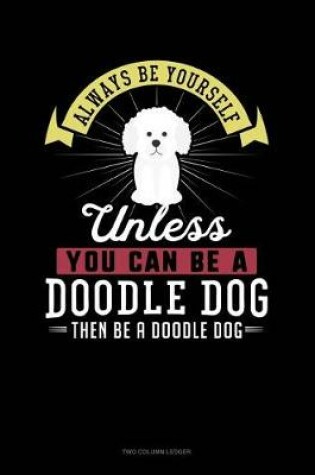 Cover of Always Be Yourself Unless You Can Be a Doodle Dog Then Be a Doodle Dog