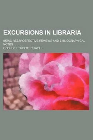 Cover of Excursions in Libraria; Being Restrospective Reviews and Bibliographical Notes