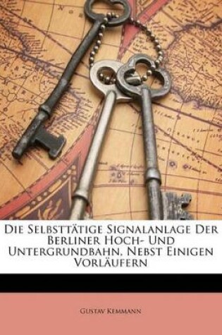 Cover of Die Selbsttatige Signalanlage Der Berliner Hoch- Und Untergrundbahn, Nebst Einigen Vorlaufern