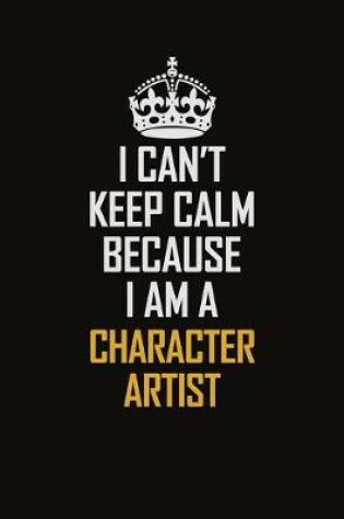 Cover of I Can't Keep Calm Because I Am A Character Artist