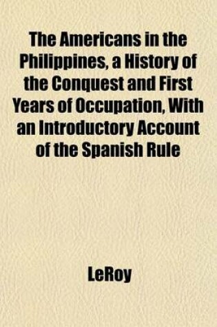 Cover of The Americans in the Philippines, a History of the Conquest and First Years of Occupation, with an Introductory Account of the Spanish Rule