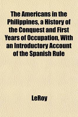 Book cover for The Americans in the Philippines, a History of the Conquest and First Years of Occupation, with an Introductory Account of the Spanish Rule