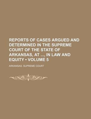 Book cover for Reports of Cases Argued and Determined in the Supreme Court of the State of Arkansas, AT, in Law and Equity (Volume 5)