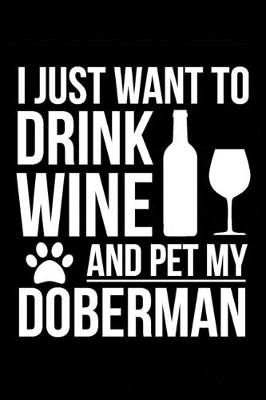 Book cover for I just want to drink wine and pet my Doberman dog mom dog dad Wine lover Journal Notebook