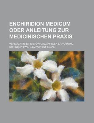 Book cover for Enchiridion Medicum Oder Anleitung Zur Medicinischen Praxis; Vermachtni Einer Funfzigjahrigen Erfahrung