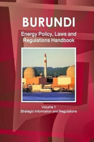 Cover of Burundi Energy Policy, Laws and Regulations Handbook Volume 1 Strategic Information and Regulations