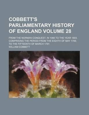 Book cover for Cobbett's Parliamentary History of England Volume 28; From the Norman Conquest, in 1066 to the Year 1803. Comprising the Period from the Eighth of May 1789, to the Fifteenth of March 1791