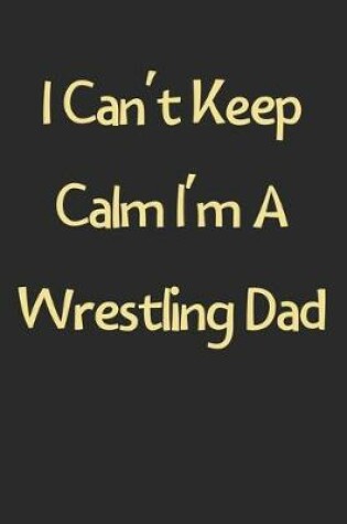 Cover of I Can't Keep Calm I'm A Wrestling Dad