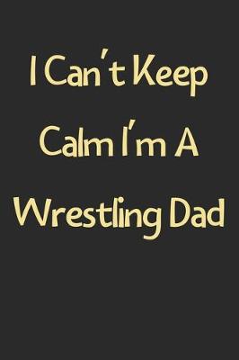 Book cover for I Can't Keep Calm I'm A Wrestling Dad