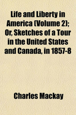 Cover of Life and Liberty in America (Volume 2); Or, Sketches of a Tour in the United States and Canada, in 1857-8