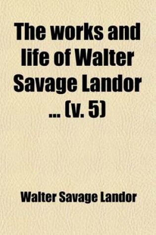 Cover of The Works and Life of Walter Savage Landor; Conversations of Literary Men (Continued) Dialogues of Famous Women. Pericles and Aspasia. Minor Prose Pieces Volume 5