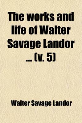 Book cover for The Works and Life of Walter Savage Landor; Conversations of Literary Men (Continued) Dialogues of Famous Women. Pericles and Aspasia. Minor Prose Pieces Volume 5