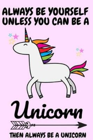 Cover of Always Be Yourself Unless You Can Be A Unicorn Then Always Be A Unicorn