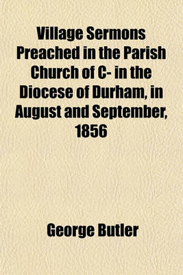 Book cover for Village Sermons Preached in the Parish Church of C- In the Diocese of Durham, in August and September, 1856