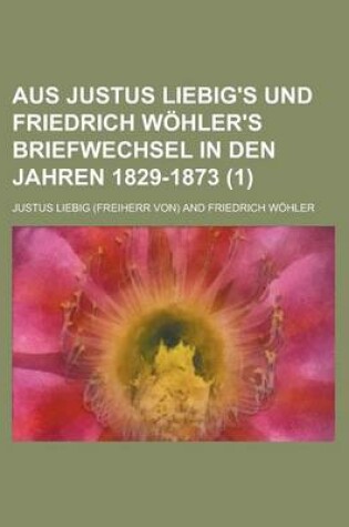 Cover of Aus Justus Liebig's Und Friedrich Wohler's Briefwechsel in Den Jahren 1829-1873 (1)