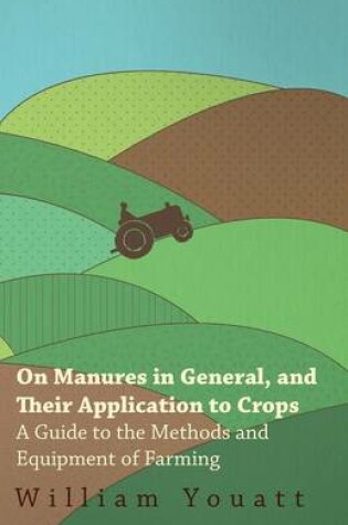 Cover of On Manures in General, and Their Application to Crops - A Guide to the Methods and Equipment of Farming