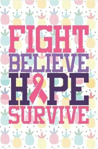 Cover of Fight Believe Hope Survive Pineapple Breast Cancer Notebook to Support Women