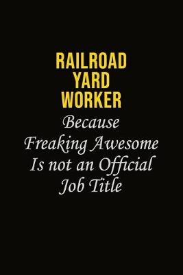 Book cover for Railroad Yard Worker Because Freaking Awesome Is Not An Official Job Title