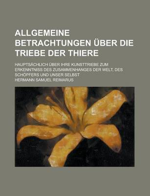 Book cover for Allgemeine Betrachtungen Uber Die Triebe Der Thiere; Hauptsachlich Uber Ihre Kunsttriebe Zum Erkenntniss Des Zusammenhanges Der Welt, Des Schopfers Un
