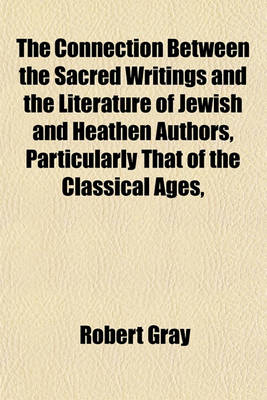 Book cover for The Connection Between the Sacred Writings and the Literature of Jewish and Heathen Authors, Particularly That of the Classical Ages,