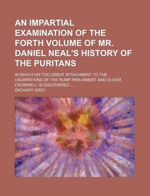 Book cover for An Impartial Examination of the Forth Volume of Mr. Daniel Neal's History of the Puritans; In Which His Too Great Attachment to the Usurpations of the Rump Parliament and Oliver Cromwell Is Discovered