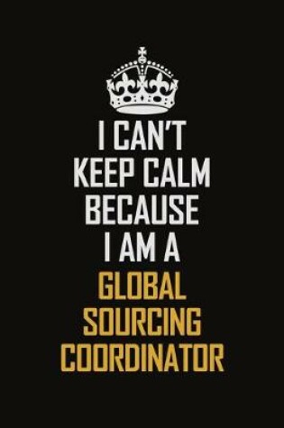 Cover of I Can't Keep Calm Because I Am A Global Sourcing Coordinator