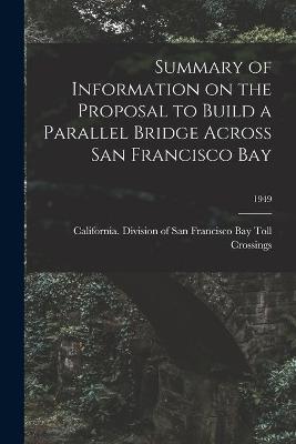 Book cover for Summary of Information on the Proposal to Build a Parallel Bridge Across San Francisco Bay; 1949