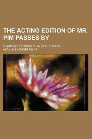 Cover of The Acting Edition of Mr. Pim Passes By; A Comedy in Three Acts by A. A. Milne