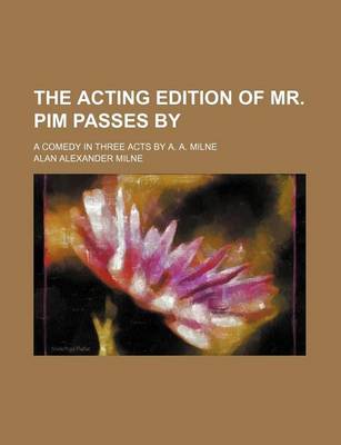 Book cover for The Acting Edition of Mr. Pim Passes By; A Comedy in Three Acts by A. A. Milne