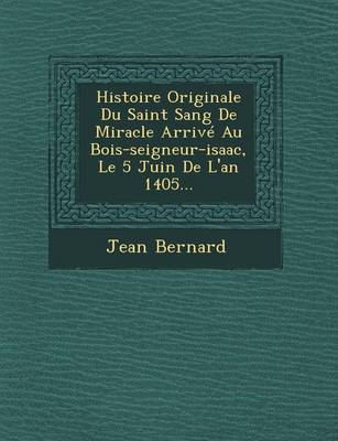 Book cover for Histoire Originale Du Saint Sang de Miracle Arrive Au Bois-Seigneur-Isaac, Le 5 Juin de L'An 1405...