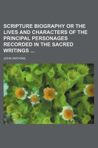 Cover of Scripture Biography or the Lives and Characters of the Principal Personages Recorded in the Sacred Writings